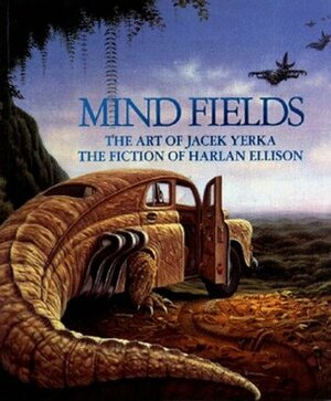 Mind Fields: The Art of Jacek Yerka, the Fiction of Harlan Ellison by Harlan Ellison, Jacek Yerka