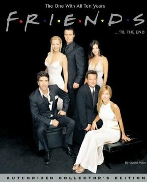 Friends... 'Til The End: the One with All Ten Years by David Wild