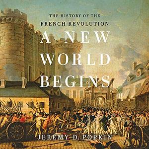 A New World Begins: The History of the French Revolution by Jeremy D. Popkin