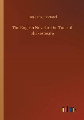 The English Novel in the Time of Shakespeare by Jean Jules Jusserand