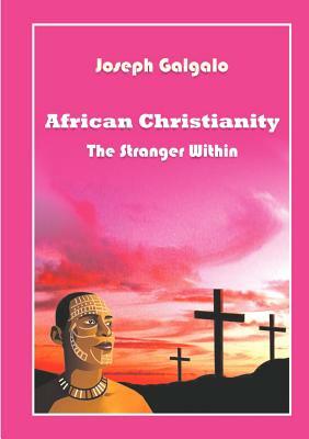 African Christianity. the Stranger Within by Joseph D. Galgalo