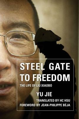 Steel Gate to Freedom: The Life of Liu Xiaobo by Yu Jie, H.C. Hsu