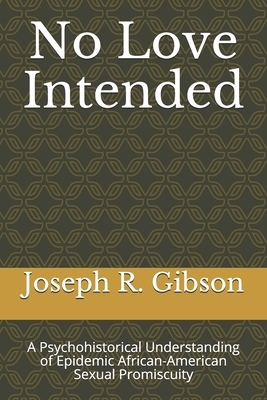 No Love Intended: A Psychohistorical Understanding of Epidemic African-American Sexual Promiscuity by Joseph R. Gibson