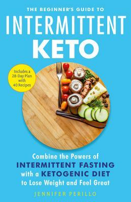 The Beginner's Guide to Intermittent Keto: Combine the Powers of Intermittent Fasting with a Ketogenic Diet to Lose Weight and Feel Great by Jennifer Perillo