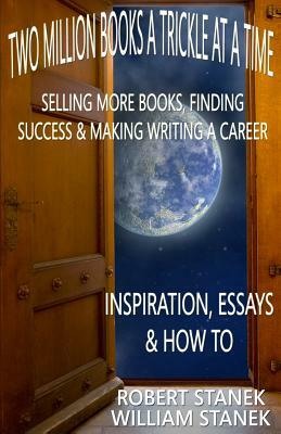 Two Million Books a Trickle at a Time: Selling More Books, Finding Success & Making Writing a Career. Inspiration, Essays & How To by William Stanek, Robert Stanek