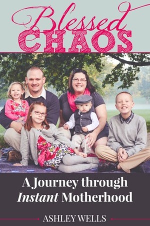 Blessed Chaos: A Journey through Instant Motherhood by Ashley Wells