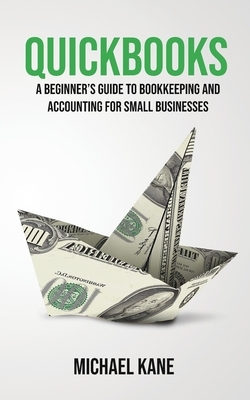 QuickBooks: Beginner's Guide to Bookkeeping and Accounting for Small Businesses by Michael Kane