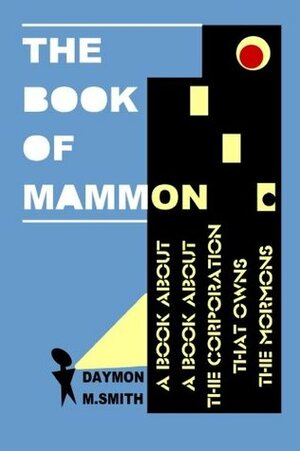 The Book of Mammon: A Book about a Book about the Corporation That Owns the Mormons by Daymon M. Smith