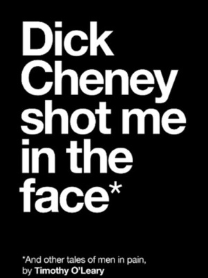 Dick Cheney Shot Me in the Face by Timothy O'Leary