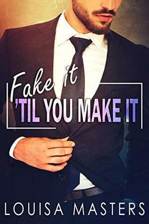 Fake It 'Til You Make It by Louisa Masters