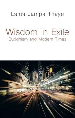 Wisdom in Exile: Buddhism and Modern Times by Lama Jampa Thaye