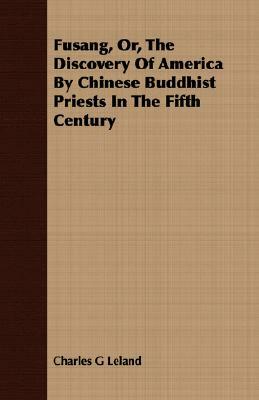 Fusang, Or, the Discovery of America by Chinese Buddhist Priests in the Fifth Century by Charles G. Leland