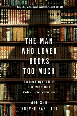 The Man Who Loved Books Too Much by Allison Hoover Bartlett