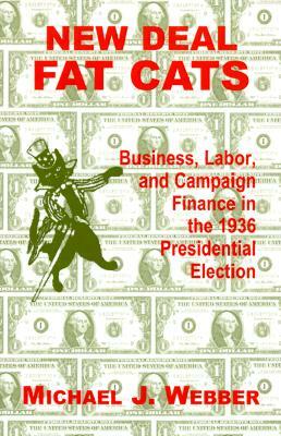 New Deal Fat Cats: Business, Labor, and Campaign Finance in the 1936 Presidential Election by Michael Webber