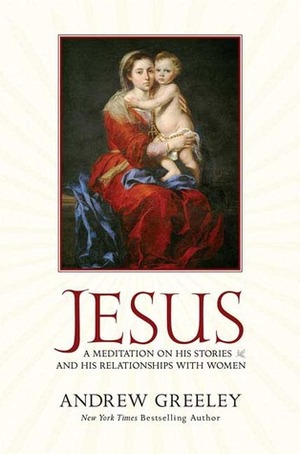 Jesus: A Meditation on His Stories and His Relationships with Women by Andrew M. Greeley