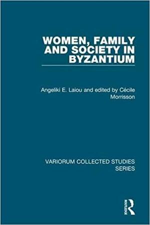 Women, Family and Society in Byzantium by Angeliki E. Laiou