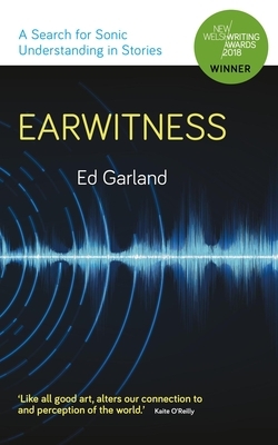 Earwitness: A Search for Sonic Understanding in Stories by Ed Garland, Gwen Davies