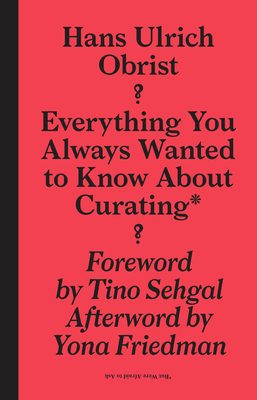 Everything You Always Wanted to Know about Curating*: *but Were Afraid to Ask by Hans Ulrich Obrist