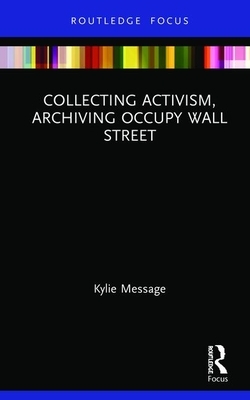 Collecting Activism, Archiving Occupy Wall Street by Kylie Message