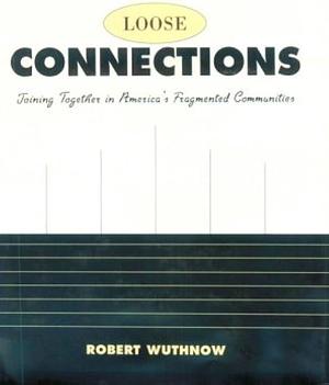Loose Connections: Joining Together in America's Fragmented Communities by Robert Wuthnow
