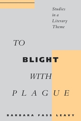 To Blight with Plague: Studies in a Literary Theme by Barbara Fass Leavy