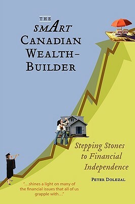 The Smart Canadian Wealth-Builder: Stepping Stones to Financial Independence by Peter Dolezal
