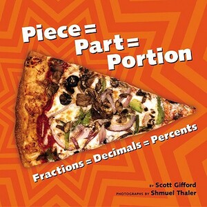 Piece = Part = Portion: Fractions = Decimals = Percents by Scott Gifford, Shmuel Thaler