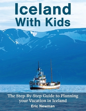 Iceland With Kids: The Step-By-Step Guide to Planning Your Vacation in Iceland by Eric Newman
