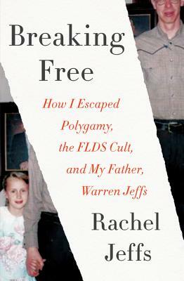 Breaking Free: How I Escaped Polygamy, the FLDS Cult, and My Father, Warren Jeffs by Rachel Jeffs