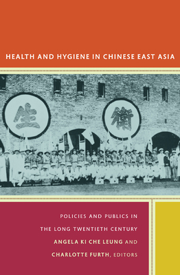 Health and Hygiene in Chinese East Asia: Policies and Publics in the Long Twentieth Century by Angela Ki Che Leung