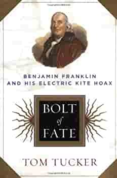 Bolt Of Fate: Benjamin Franklin And His Electric Kite Hoax by Tom Tucker