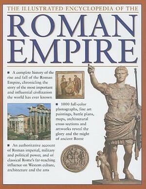 The Illustrated Encyclopedia of the Roman Empire: A Complete History of the Rise and Fall of the Roman Empire, Chronicling the Story of the Most Important and Influential Civilization the World Has Ever Known by Hazel Dodge, Nigel Rodgers