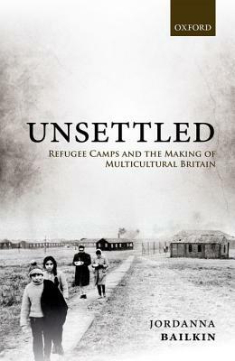 Unsettled: Refugee Camps and the Making of Multicultural Britain by Jordanna Bailkin