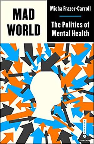 Mad World: The Politics of Mental Health by Micha Frazer-Carroll