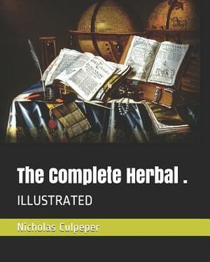 The Complete Herbal .: Illustrated by Nicholas Culpeper