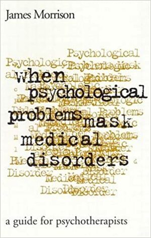 When Psychological Problems Mask Medical Disorders, First Edition: A Guide for Psychotherapists by James R. Morrison