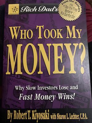 Who Took My Money?: Why Slow Investors Lose and Fast Money Wins by Robert T. Kiyosaki, Sharon L. Lechter