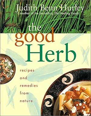 The Good Herb: Recipes and Remedies from Nature by Judith Benn Hurley