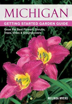 Michigan Getting Started Garden Guide: Grow the Best Flowers, Shrubs, Trees, Vines & Groundcovers by Melinda Myers