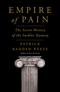 Empire of Pain: The Secret History of the Sackler Dynasty by Patrick Radden Keefe