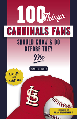 100 Things Cardinals Fans Should Know & Do Before They Die by Derrick Goold