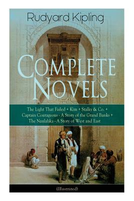 Complete Novels of Rudyard Kipling: The Light That Failed + Kim + Stalky & Co. + Captain Courageous - A Story of the Grand Banks + The Naulahka - A St by Rudyard Kipling