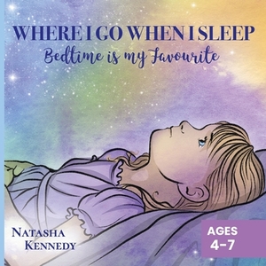 Where I Go When I Sleep: Bedtime is My Favourite by Natasha Kennedy