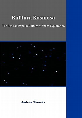 Kul'tura Kosmosa: The Russian Popular Culture of Space Exploration by Andrew Thomas
