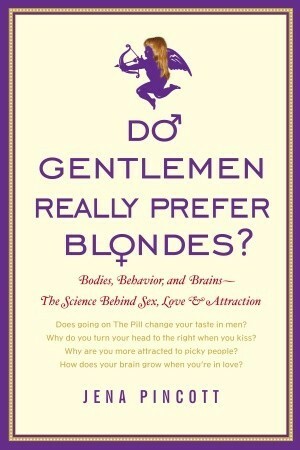 Do Gentlemen Really Prefer Blondes?: Bodies, Behavior, and Brains--the Science Behind Sex, Love, and Attraction by Jena Pincott