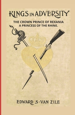 Kings in Adversity: The Crown Prince of Rexania & a Princess of the Rhine by Edward S. Van Zile, Edward Sims Van Zile