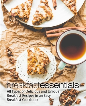 Breakfast Essentials: All Types of Delicious and Unique Breakfast Recipes in an Easy Breakfast Cookbook (2nd Edition) by Booksumo Press