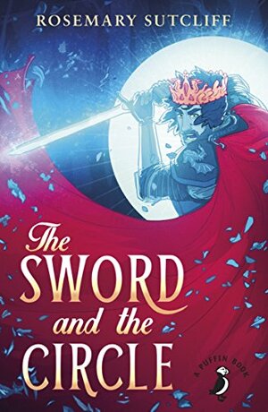 The Sword and the Circle by Rosemary Sutcliff