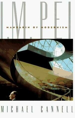 I.M. Pei: Mandarin of Modernism by Michael Cannell