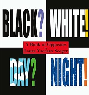 Black? White! Day? Night! - A Book of Opposites by Laura Vaccaro Seeger